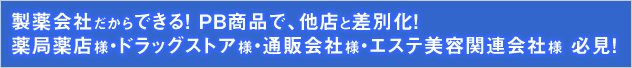 製薬会社だからできる!PB商品で、他店と差別化!薬局薬店様・ドラッグストア様・通販会社様・エステ美容関連会社様必見!